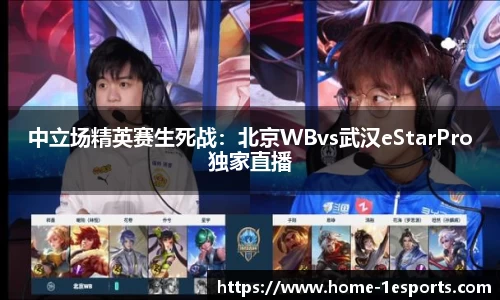中立场精英赛生死战：北京WBvs武汉eStarPro独家直播