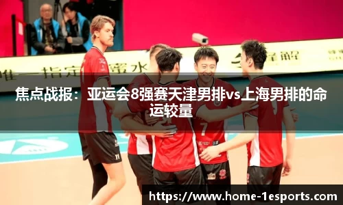 焦点战报：亚运会8强赛天津男排vs上海男排的命运较量