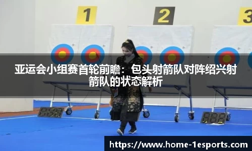 亚运会小组赛首轮前瞻：包头射箭队对阵绍兴射箭队的状态解析